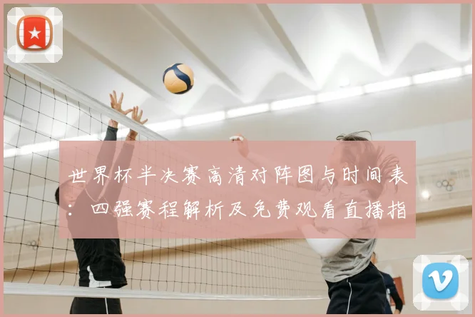 世界杯半决赛高清对阵图与时间表：四强赛程解析及免费观看直播指南
