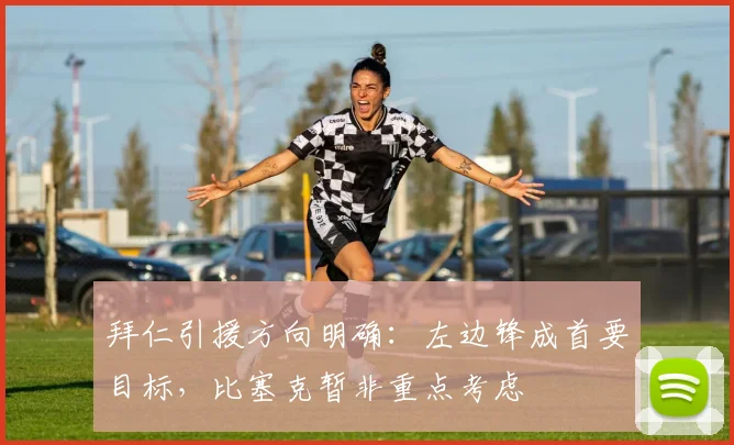 拜仁引援方向明确：左边锋成首要目标，比塞克暂非重点考虑