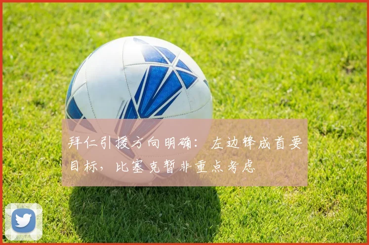 拜仁引援方向明确：左边锋成首要目标，比塞克暂非重点考虑