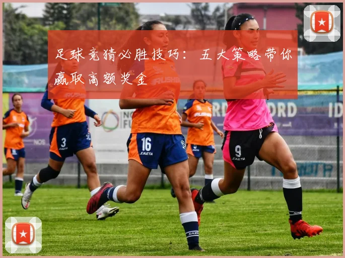 足球竞猜必胜技巧:五大策略带你赢取高额奖金