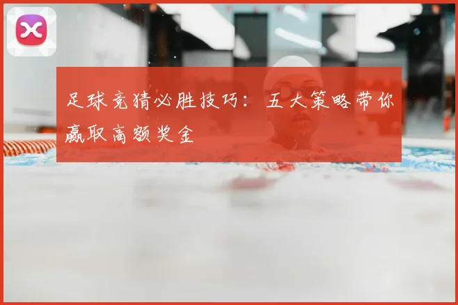 足球竞猜必胜技巧:五大策略带你赢取高额奖金